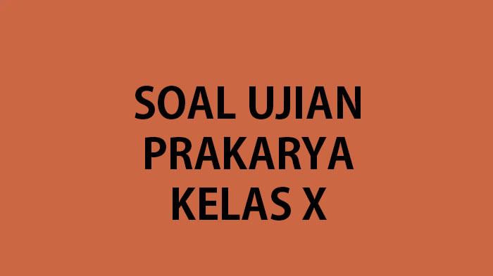 Soal Ujian/Ulangan Prakarya Kelas 10 Semester 2 Tahun 2023 Lengkap Kunci Jawaban Prakarya Kls X SMA