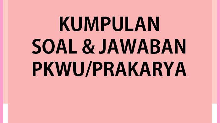 45 Soal PKWU Kelas 10 Ulangan/Ujian Akhir Semester 2 Tahun 2023 Lengkap Kunci Jawaban Prakarya Kls X