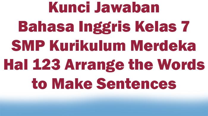 Kunci-Jawaban-Bahasa-Inggris-Kelas-7-Kurikulum-Merdeka-Hal-123-Arrange-the-Words-to-Make-Sentences.jpg