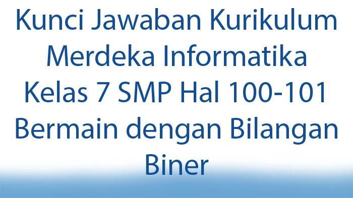 Kunci Jawaban Kurikulum Merdeka Informatika Kelas 7 SMP Hal 100-101 Bermain dengan Bilangan Biner