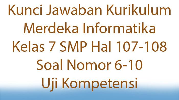 Kunci Jawaban Kurikulum Merdeka Informatika Kelas 7 SMP Hal 107-108 Soal Nomor 6-10 Uji Kompetensi