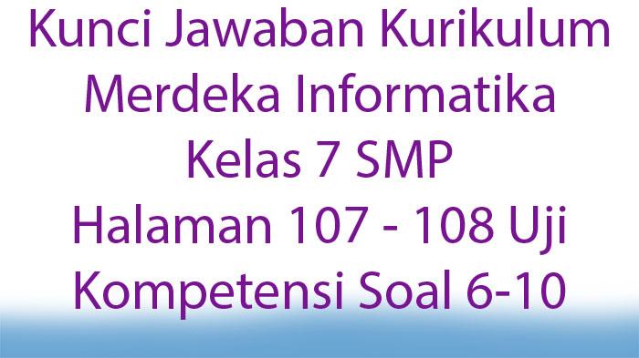 Kunci Jawaban Kurikulum Merdeka Informatika Kelas 7 SMP Halaman 107 - 108 Uji Kompetensi Soal 6-10
