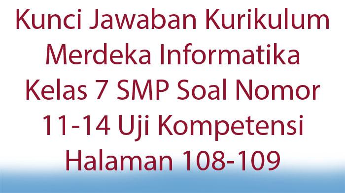 Kunci Jawaban Kurikulum Merdeka Informatika Kelas 7 SMP Soal Nomor 11-14 Uji Kompetensi Hal 108-109