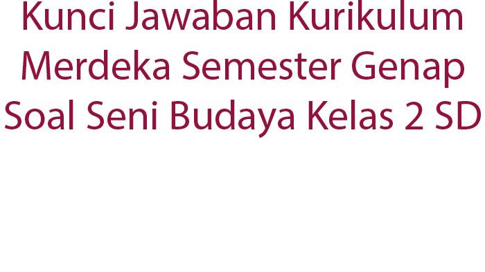 Kunci-Jawaban-Kurikulum-Merdeka-Semester-Genap-Soal-Seni-Budaya-Kelas-2-SD.jpg