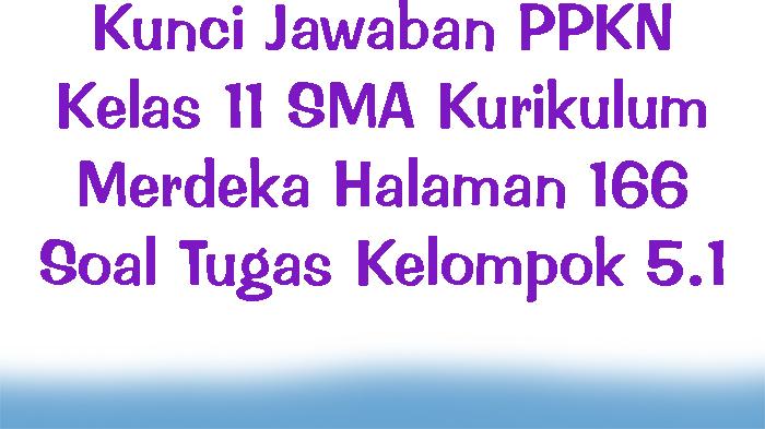 Kunci Jawaban PPKN Kelas 11 SMA Kurikulum Merdeka Halaman 166 Soal Tugas Kelompok 5.1