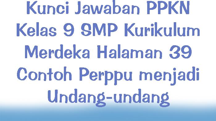 Kunci-Jawaban-PPKN-Kelas-9-SMP-Kurikulum-Merdeka-Halaman-39-Contoh-Perppu-menjadi-Undang-undang.jpg