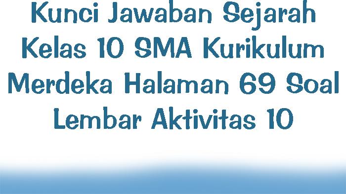 Kunci Jawaban Sejarah Kelas 10 SMA Kurikulum Merdeka Halaman 69 Soal Lembar Aktivitas 10