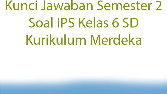 Kunci-Jawaban-Semester-2-Soal-IPS-Kelas-6-SD-Kurikulum-Merdeka.jpg