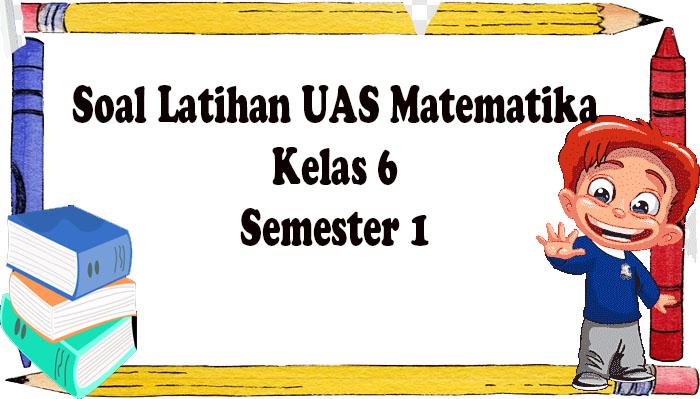 Soal Matematika UAS Kelas 6 Semester 1 Lengkap Kunci Jawaban Pilihan Ganda - Isian
