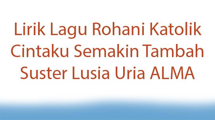 Lirik-Lagu-Rohani-Katolik-Cintaku-Semakin-Tambah-dari-Suster-Lusia-Uria-ALMA.jpg