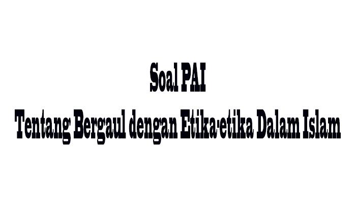 Pelajaran-soal-PAI-tentang-etika-Islam-dalam-pergaulan.jpg
