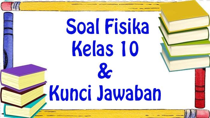JAWABAN Soal Fisika Kelas 10 SMA/SMK Lengkap Kunci Jawaban Latihan Soal Ujian Sekolah Semester