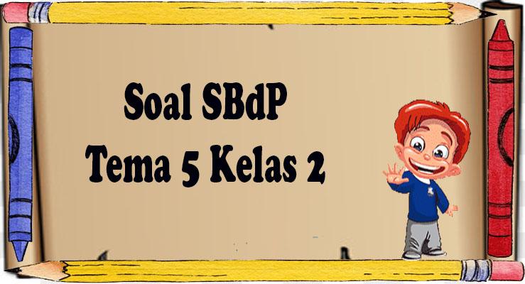 Contoh Soal Tema 5 SBdP Kelas 2 Semester 2, Hadapi Ujian Sekolah 2023
