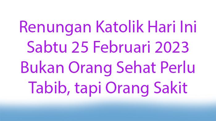 Renungan-Katolik-Hari-Ini-Sabtu-25-Februari-2023-Bukan-Orang-Sehat-Perlu-Tabib-tapi-Orang-Sakit.jpg