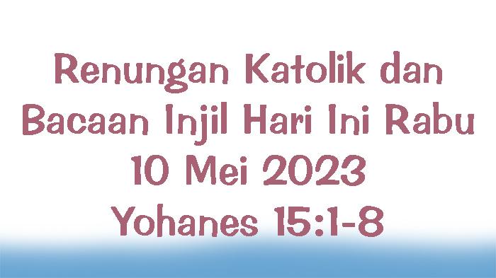 Renungan-Katolik-dan-Bacaan-Injil-Hari-Ini-Rabu-10-Mei-2023-Yohanes-151-8.jpg