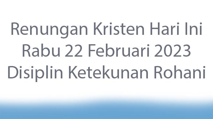 Renungan-Kristen-Hari-Ini-Rabu-22-Februari-2023-Disiplin-Ketekunan-Rohani.jpg