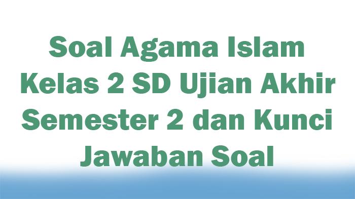 Soal-Agama-Islam-Kelas-2-SD-Ujian-Akhir-Semester-2-dan-Kunci-Jawaban-Soal.jpg