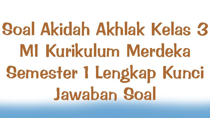 Soal Akidah Akhlak Kelas 3 MI Kurikulum Merdeka Semester 1 Lengkap Kunci Jawaban Soal