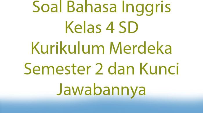 Soal Bahasa Inggris Kelas 4 SD Kurikulum Merdeka Semester 2 dan Kunci Jawabannya
