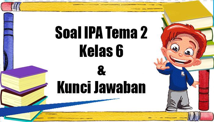Soal-IPA-Tema-2-Kelas-6-lengkap-dengan-kunci-jawaban.jpg