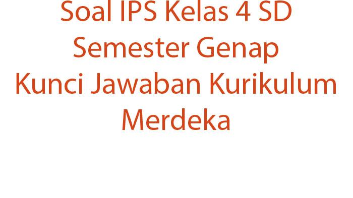 Soal IPS Kelas 4 SD Semester Genap Kunci Jawaban Kurikulum Merdeka