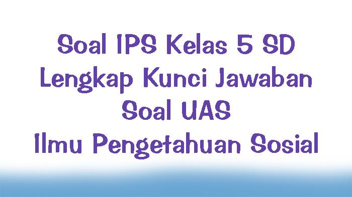 Soal-IPS-Kelas-5-SD-Lengkap-Kunci-Jawaban-Soal-UAS-Ilmu-Pengetahuan-Sosial.jpg