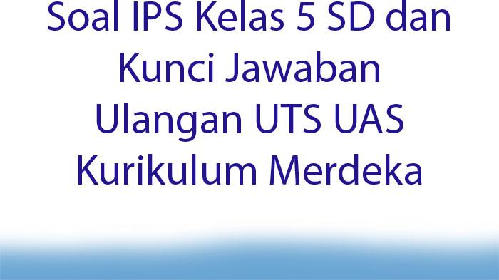 Soal-IPS-Kelas-5-SD-dan-Kunci-Jawaban-Ulangan-UTS-UAS-Kurikulum-Merdeka.jpg