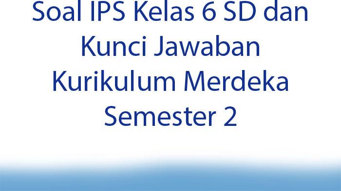 Soal-IPS-Kelas-6-SD-dan-Kunci-Jawaban-Kurikulum-Merdeka-Semester-2.jpg