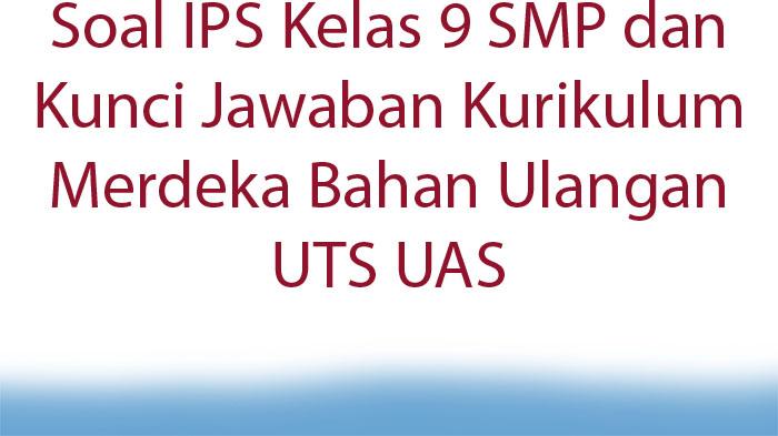 Soal-IPS-Kelas-9-SMP-dan-Kunci-Jawaban-Kurikulum-Merdeka-Bahan-Ulangan-UTS-UAS.jpg