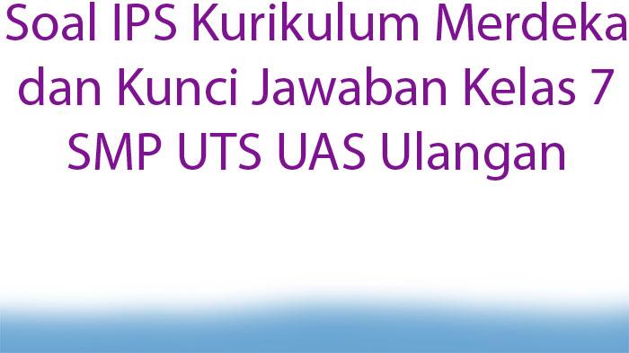 Soal-IPS-Kurikulum-Merdeka-dan-Kunci-Jawaban-Kelas-7-SMP-UTS-UAS-Ulangan.jpg