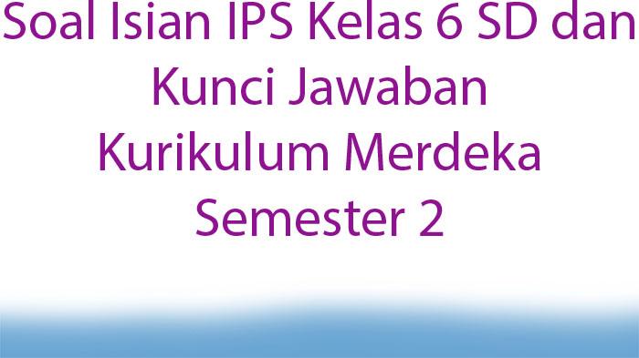Soal-Isian-IPS-Kelas-6-SD-dan-Kunci-Jawaban-Kurikulum-Merdeka-Semester-2.jpg