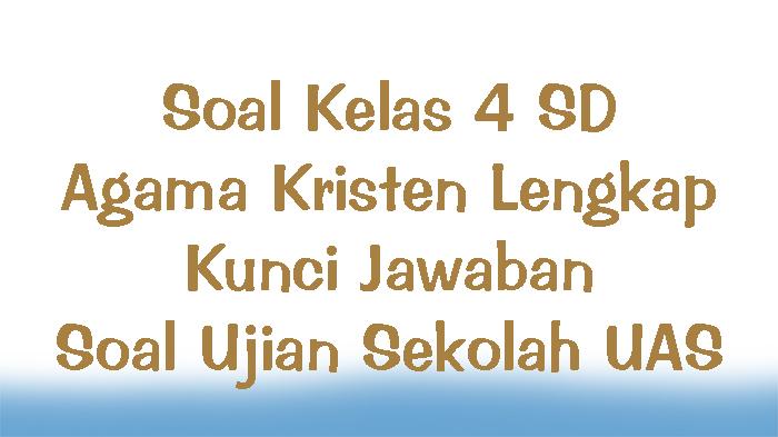 Soal-Kelas-4-SD-Agama-Kristen-Lengkap-Kunci-Jawaban-Soal-Ujian-Sekolah-UAS.jpg