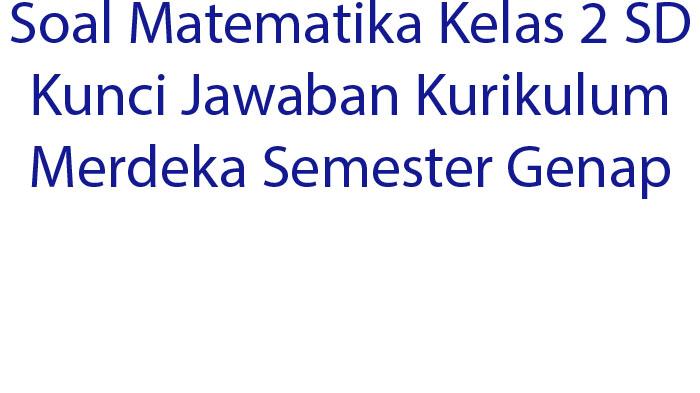 Soal Matematika Kelas 2 SD Kunci Jawaban Kurikulum Merdeka Semester Genap