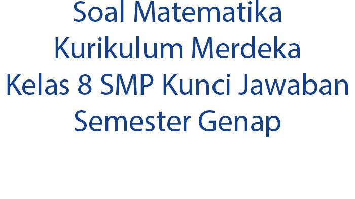 Soal Matematika Kurikulum Merdeka Kelas 8 SMP Kunci Jawaban Semester Genap