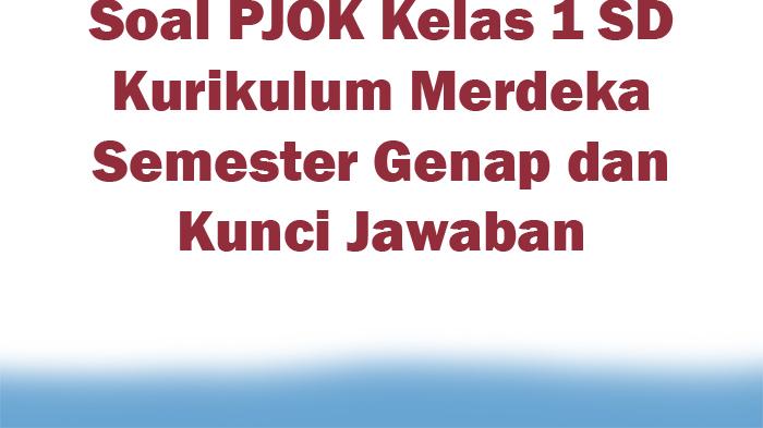Soal PJOK Kelas 1 SD Kurikulum Merdeka Semester Genap dan Kunci Jawaban