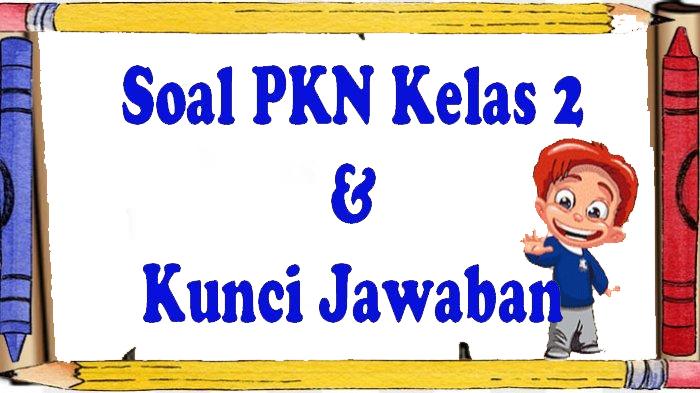 Soal PKN Kelas 2 Semester 2 dan Kunci Jawaban Ujian Sekolah Tengah Semester 2
