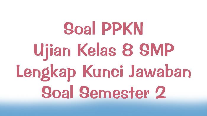 Soal PPKN Ujian Kelas 8 SMP Lengkap Kunci Jawaban Soal Semester 2