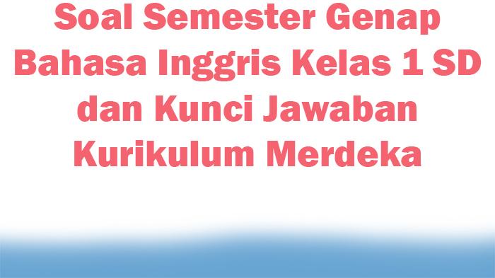 Soal Semester Genap Bahasa Inggris Kelas 1 SD dan Kunci Jawaban Kurikulum Merdeka