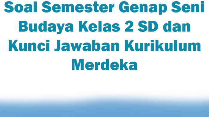 Soal-Semester-Genap-Seni-Budaya-Kelas-2-SD-dan-Kunci-Jawaban-Kurikulum-Merdeka.jpg