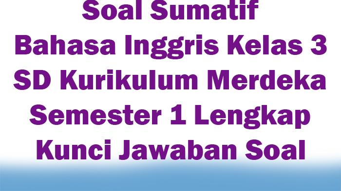 Soal Sumatif Bahasa Inggris Kelas 3 SD Kurikulum Merdeka Semester 1 Lengkap Kunci Jawaban Soal