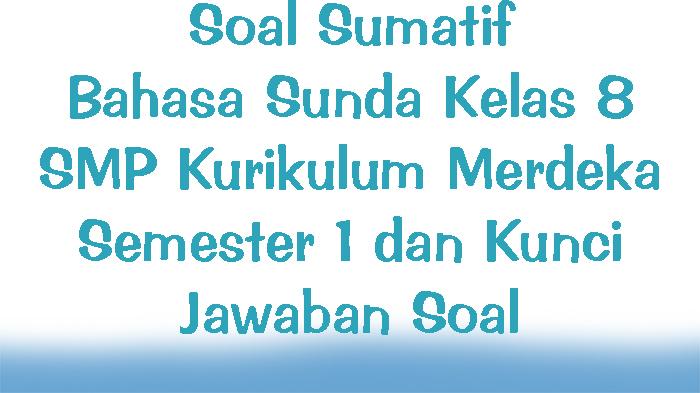 Soal Sumatif Bahasa Sunda Kelas 8 SMP Kurikulum Merdeka Semester 1 dan Kunci Jawaban Soal