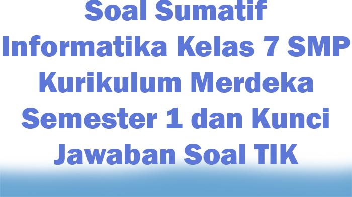 Soal Sumatif Informatika Kelas 7 SMP Kurikulum Merdeka Semester 1 dan Kunci Jawaban Soal TIK