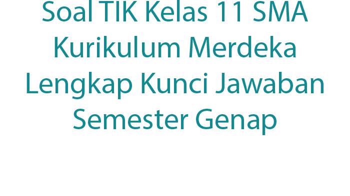 Soal TIK Kelas 11 SMA Kurikulum Merdeka Lengkap Kunci Jawaban Semester Genap