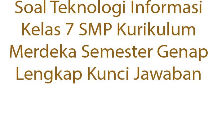 Soal Teknologi Informasi Kelas 7 SMP Kurikulum Merdeka Semester Genap Lengkap Kunci Jawaban