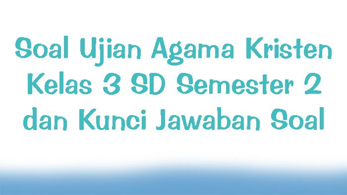 Soal-Ujian-Agama-Kristen-Kelas-3-SD-Semester-2-dan-Kunci-Jawaban-Soal.jpg