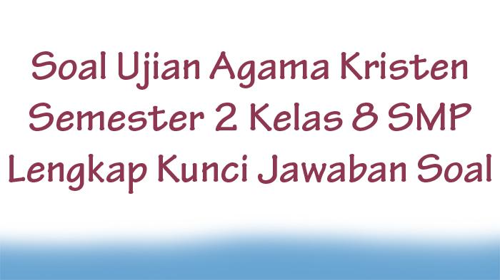Soal-Ujian-Agama-Kristen-Semester-2-Kelas-8-SMP-Lengkap-Kunci-Jawaban-Soal.jpg