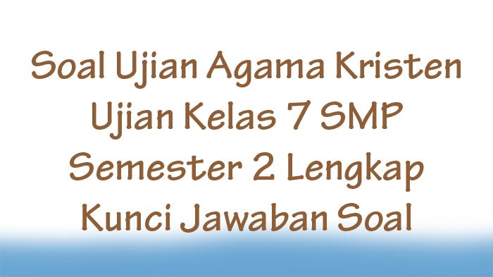 Soal-Ujian-Agama-Kristen-Ujian-Kelas-7-SMP-Semester-2-Lengkap-Kunci-Jawaban-Soal.jpg