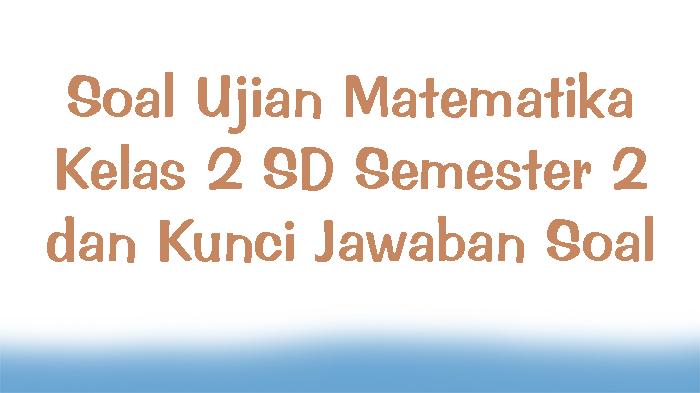 Soal-Ujian-Matematika-Kelas-2-SD-Semester-2-dan-Kunci-Jawaban-Soal.jpg