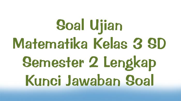 Soal-Ujian-Matematika-Kelas-3-SD-Semester-2-Lengkap-Kunci-Jawaban-Soal.jpg