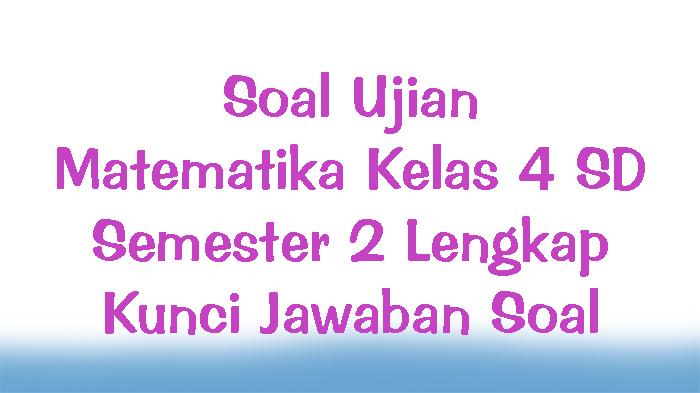 Soal-Ujian-Matematika-Kelas-4-SD-Semester-2-Lengkap-Kunci-Jawaban-Soal.jpg
